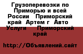 Грузоперевозки по Приморью и всей России - Приморский край, Артем г. Авто » Услуги   . Приморский край